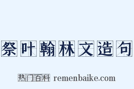 祭叶翰林文造句是什么意思的图片